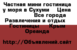 Частная мини гостиница у моря в Сухуми  › Цена ­ 400-800. - Все города Развлечения и отдых » Гостиницы   . Крым,Ореанда